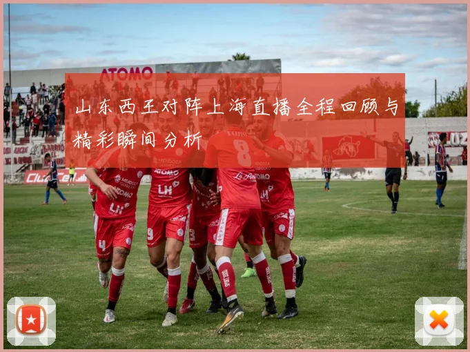 山东西王对阵上海直播全程回顾与精彩瞬间分析