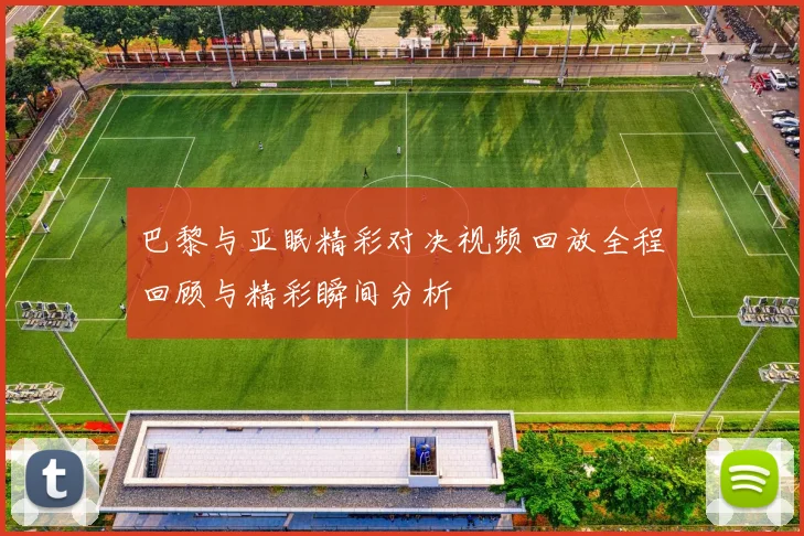 巴黎与亚眠精彩对决视频回放全程回顾与精彩瞬间分析