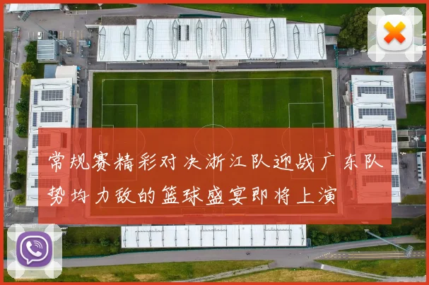 常规赛精彩对决浙江队迎战广东队势均力敌的篮球盛宴即将上演