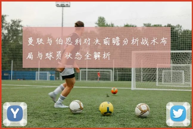 曼联与伯恩利对决前瞻分析战术布局与球员状态全解析