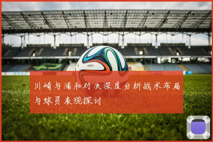 川崎与浦和对决深度分析战术布局与球员表现探讨