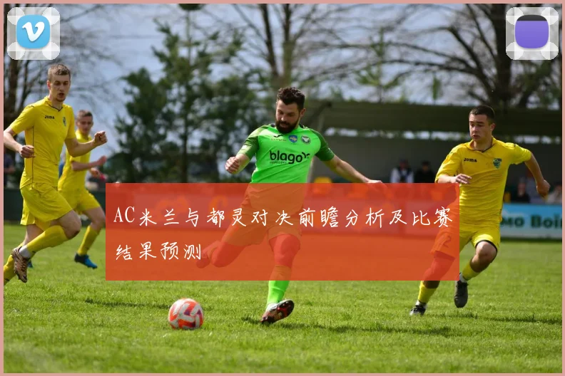 AC米兰与都灵对决前瞻分析及比赛结果预测