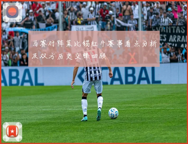 马赛对阵莱比锡红牛赛事看点分析及双方历史交锋回顾