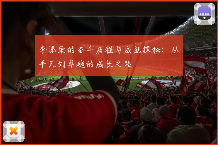 李添荣的奋斗历程与成就探秘：从平凡到卓越的成长之路