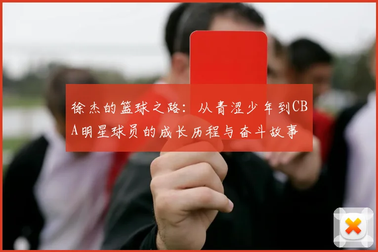 徐杰的篮球之路：从青涩少年到CBA明星球员的成长历程与奋斗故事