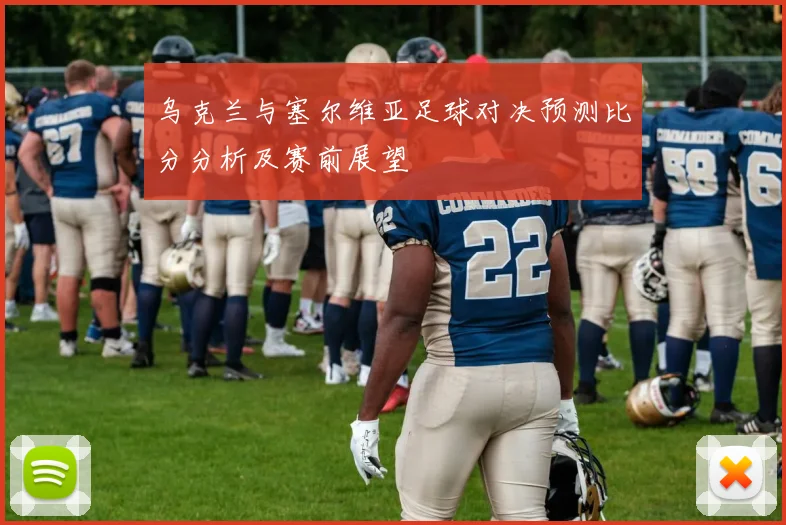 乌克兰与塞尔维亚足球对决预测比分分析及赛前展望