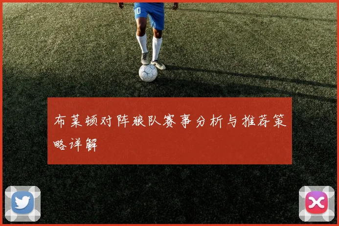 布莱顿对阵狼队赛事分析与推荐策略详解
