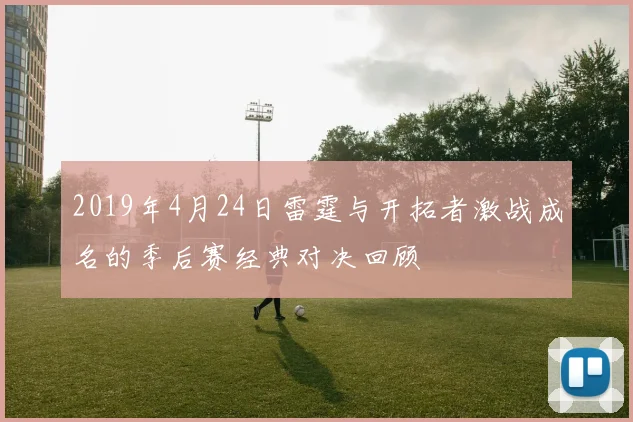 2019年4月24日雷霆与开拓者激战成名的季后赛经典对决回顾