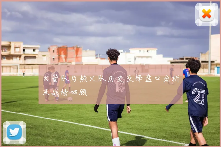 火箭队与热火队历史交锋盘口分析及战绩回顾